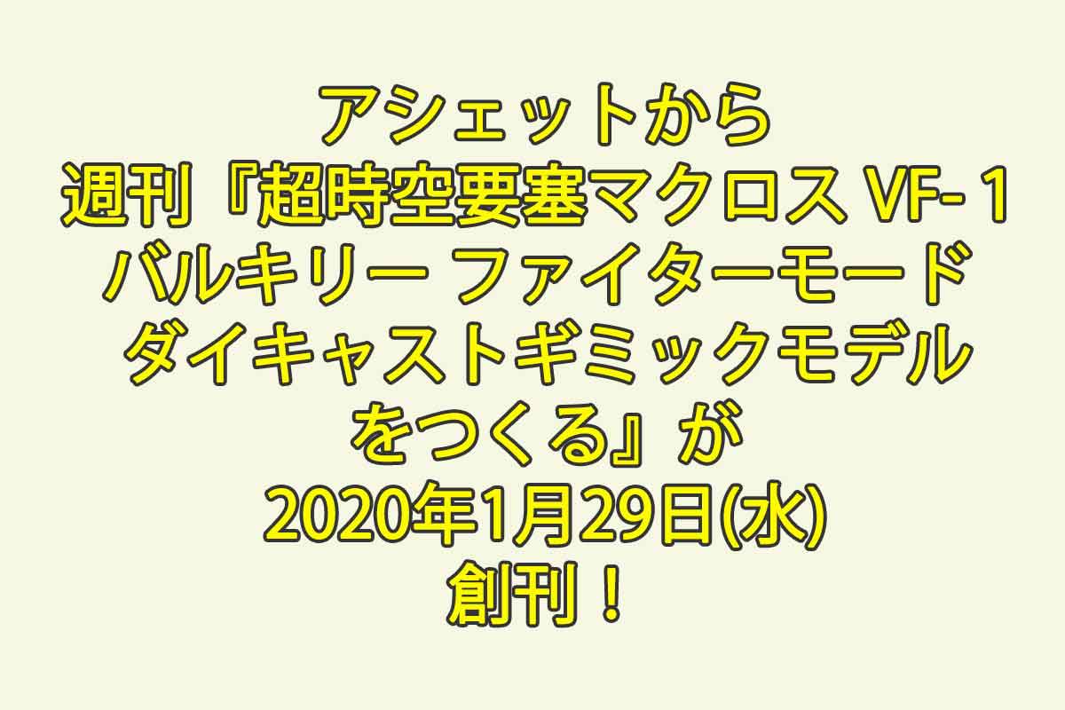 アシェットから週刊『超時空要塞マクロス VF-１バルキリー ファイターモード ダイキャストギミックモデルをつくる』が2020年1月29日(水)創刊！  - 週刊なになにドットコム