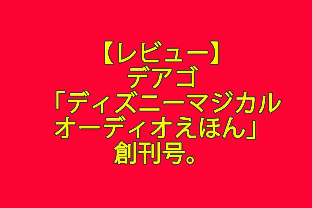 【レビュー】デアゴ「ディズニーマジカルオーディオえほん」創刊号。これは非常に満足度が高い！ - 週刊なになにドットコム