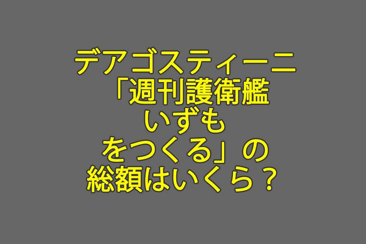 デアゴスティーニ 週刊護衛艦いずもをつくる の総額はいくら 決心したなら直送定期購読がオススメです 週刊なになにドットコム