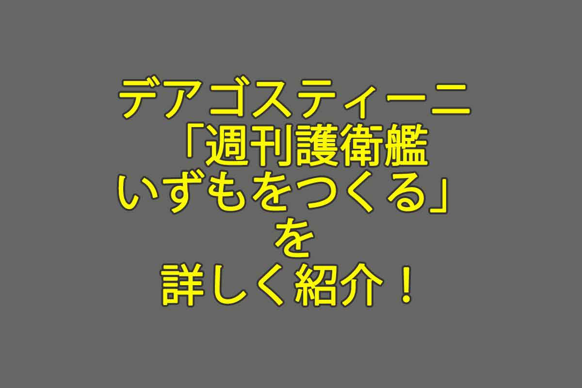 デアゴスティーニ「週刊護衛艦いずもをつくる」を詳しく紹介！Web特典等見逃すな！ - 週刊なになにドットコム