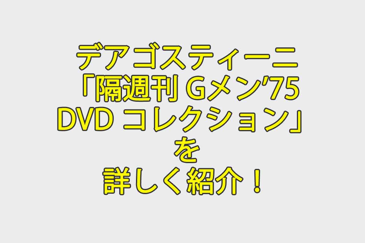 デアゴスティーニ「隔週刊Gメン'75 DVD コレクション」を詳しく紹介