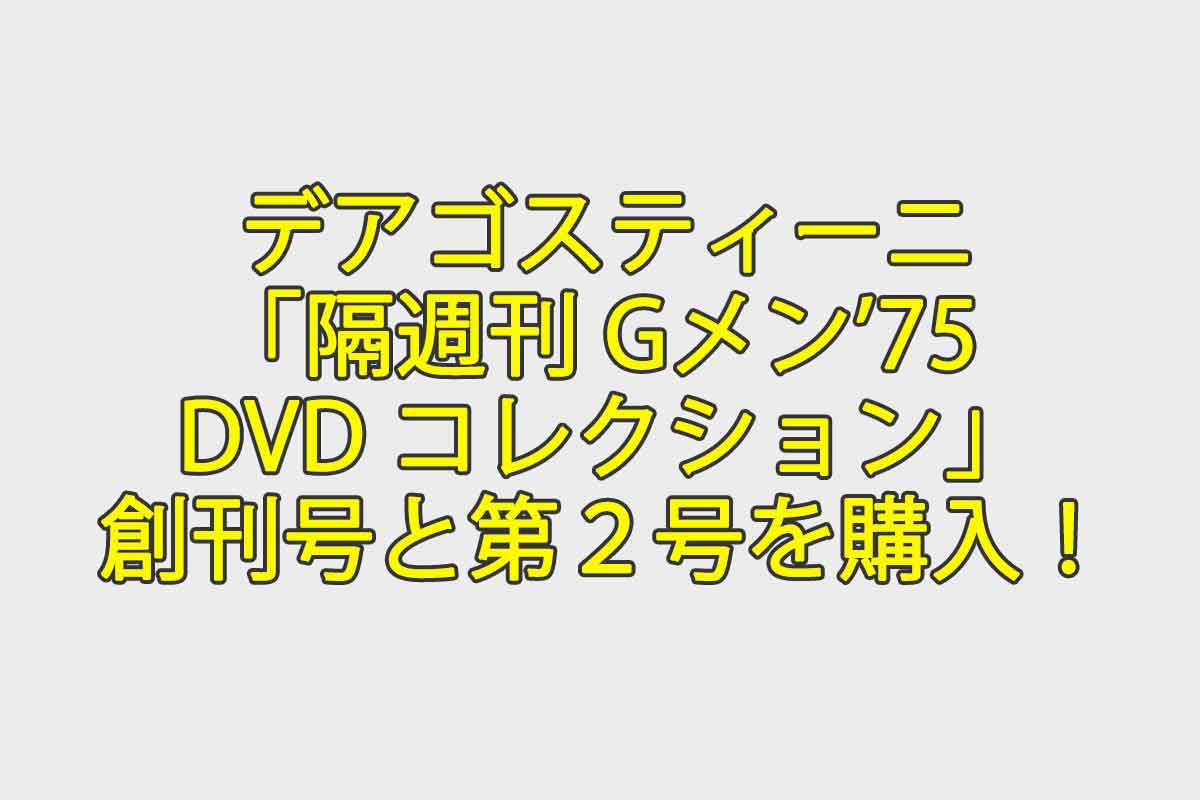 デアゴスティーニ「隔週刊Gメン'75 DVD コレクション」創刊号と第２号を購入！本編映像の美しさに驚き！ - 週刊なになにドットコム