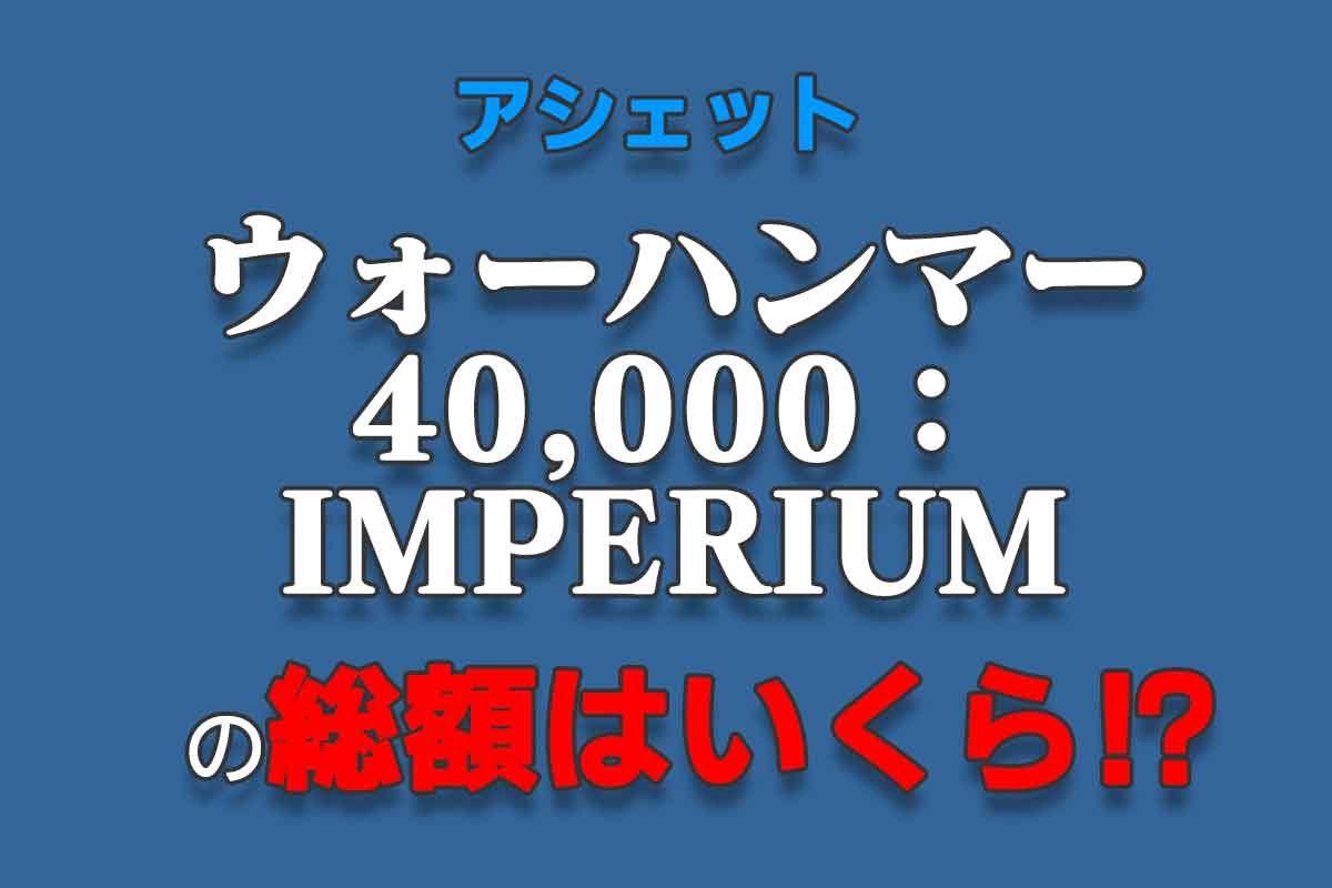アシェット『ウォーハンマー40,000：IMPERIUM』の総額はいくら