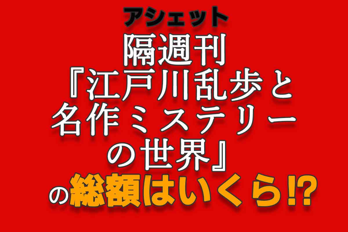 アシェット隔週刊『江戸川乱歩と名作ミステリーの世界』の総額はいくら