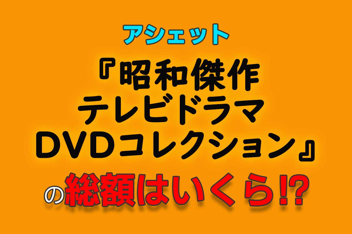 アシェット『昭和 傑作テレビドラマ DVDコレクション』の総額はいくら ...