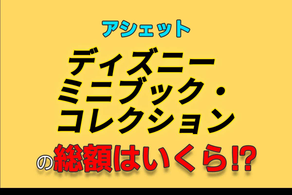 アシェット週刊『ディズニー ミニブック・コレクション』の総額は 