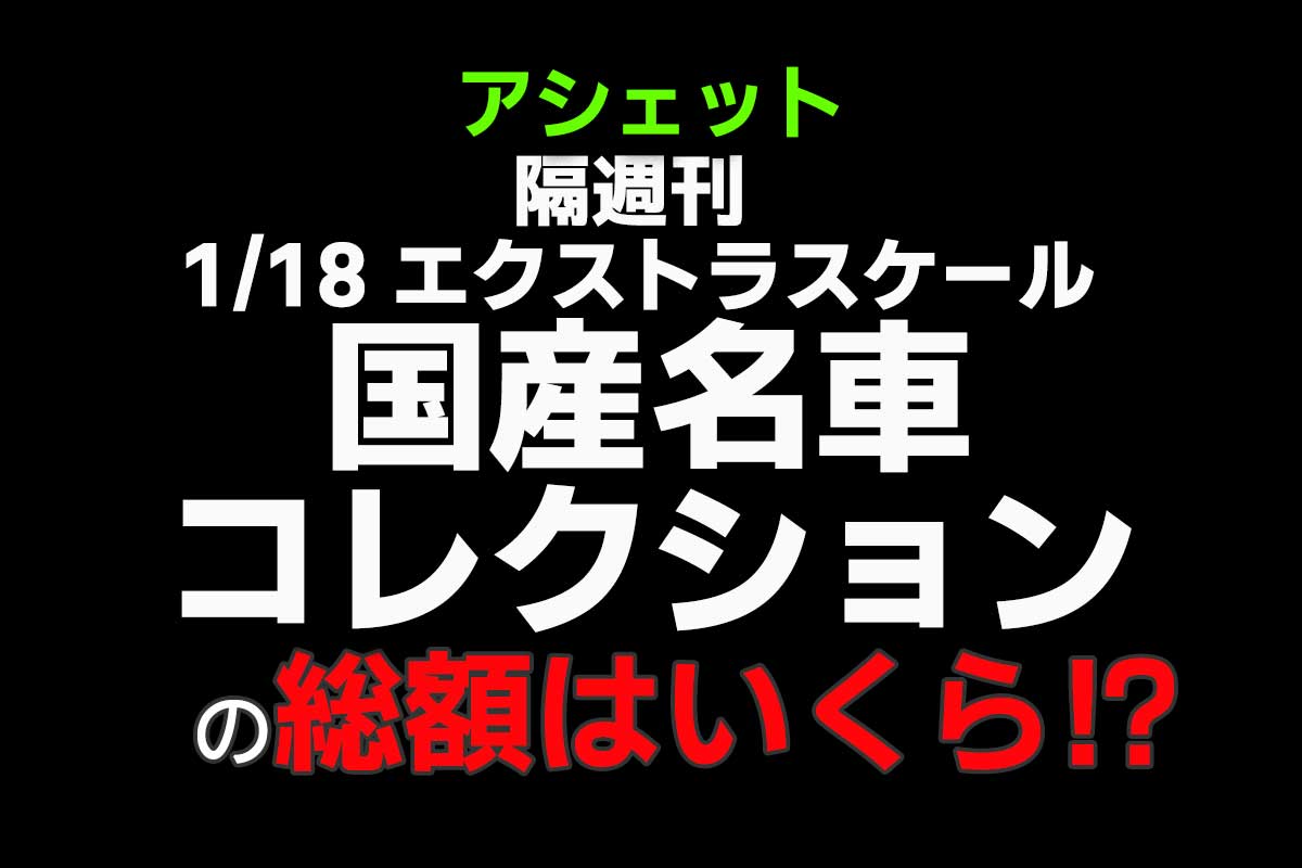 アシェット『1/18 エクストラスケール 国産名車コレクション』の総額は